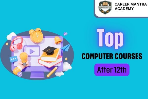 Top Computer Courses After 12th: Career-Oriented Courses for a Best Future